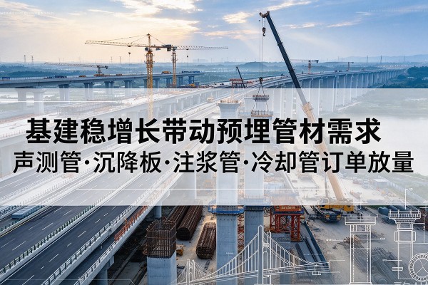 彭水基建稳增长带动预埋监测管材需求，声测管、沉降板、注浆管订单持续放量