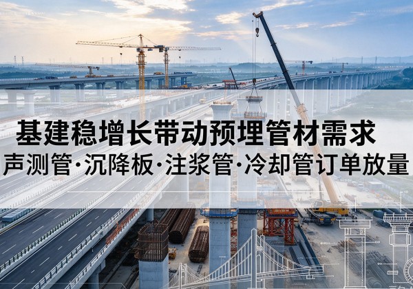 彭水基建稳增长带动预埋监测管材需求，声测管、沉降板、注浆管订单持续放量